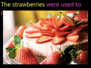 The strawberries were used to
decorate the cake.
 