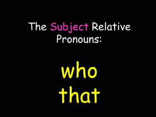The Subject Relative
Pronouns:
who
that
 