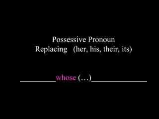 Possessive Pronoun
Replacing (her, his, their, its)
_________whose (…)______________
 