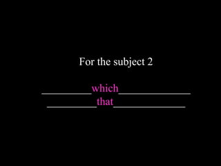 For the subject 2
_________which_____________
_________that_____________
 