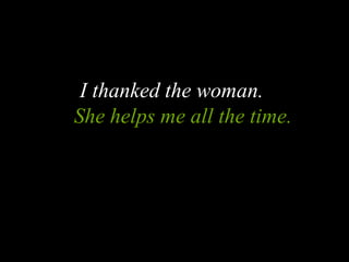 I thanked the woman.
She helps me all the time.
 