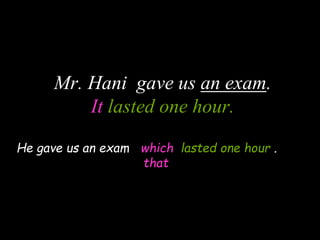 Mr. Hani gave us an exam.
It lasted one hour.
He gave us an exam which lasted one hour .
that
 