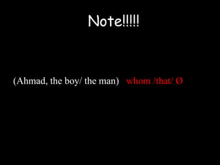(Ahmad, the boy/ the man) whom /that/ Ø
Note!!!!!
 