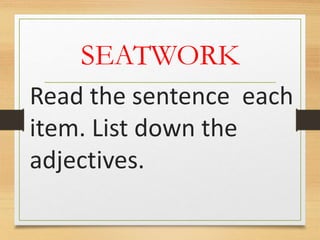 SEATWORK
Read the sentence each
item. List down the
adjectives.