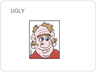 UGLY 
 
