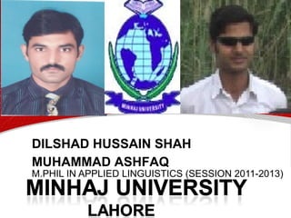 DILSHAD HUSSAIN SHAH
M.PHIL IN APPLIED LINGUISTICS (SESSION 2011-2013)
MUHAMMAD ASHFAQ
 