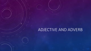ADJECTIVE AND ADVERB
 