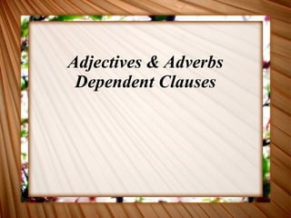 Adjectives & Adverbs Dependent Clauses 