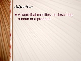 Adjective A word that modifies, or describes, a noun or a pronoun 