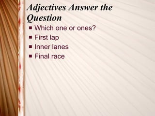 Adjectives Answer the Question Which one or ones? First lap Inner lanes Final race 
