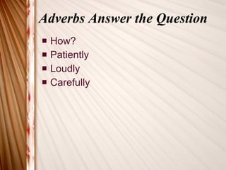 Adverbs Answer the Question How? Patiently Loudly Carefully 