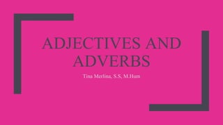 ADJECTIVES AND
ADVERBS
Tina Merlina, S.S, M.Hum
 