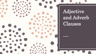 Adjective
and Adverb
Clauses
 