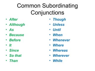 Common Subordinating
Conjunctions
• After
• Although
• As
• Because
• Before
• It
• Since
• So that
• Than
• Though
• Unless
• Until
• When
• Whenever
• Where
• Whereas
• Wherever
• While
 