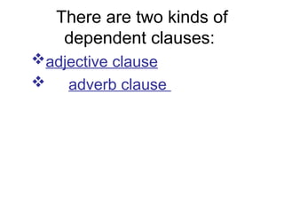 There are two kinds of
dependent clauses:
adjective clause
 adverb clause
 