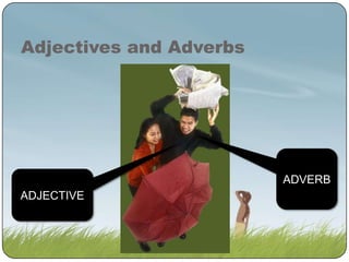 Adjectives and Adverbs

ADVERB
ADJECTIVE

 