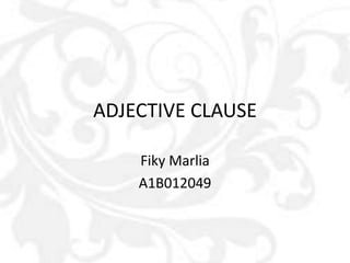 ADJECTIVE CLAUSE
Fiky Marlia
A1B012049
 
