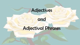 Adjectives
and
Adjectival Phrases
 