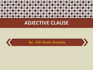 ADJECTIVE CLAUSE
By : Kiki Rezki Ananda
 