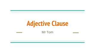 Adjective Clause
Mr Tom
 