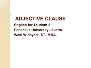 ADJECTIVE CLAUSE
English for Tourism 2
Pancasila University Jakarta
Wasi Widayadi, ST., MBA.
 