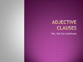 ADJECTIVE Clauses  Yes, the fun continues 