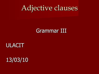 Adjective clauses ,[object Object],[object Object],[object Object]
