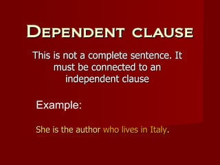 Dependent clause This is not a complete sentence. It must be connected to an independent clause Example:   She is the author  who lives in Italy . 