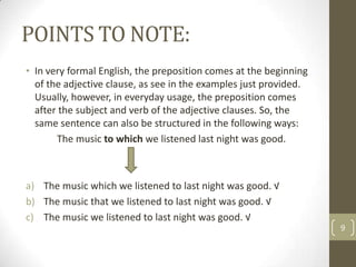 POINTS TO NOTE:
• In very formal English, the preposition comes at the beginning
  of the adjective clause, as see in the ...