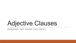 Adjective Clauses
GRAMMAR THAT MAKES YOU CRAZY!
 