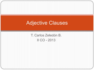 T. Carlos Zeledón B.
II CO - 2013
Adjective Clauses
 