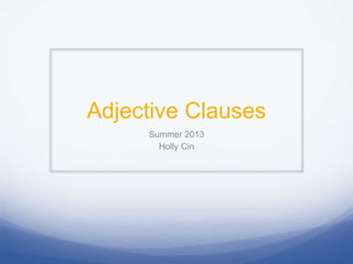 Adjective Clauses
Summer 2013
Holly Cin
 