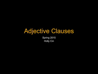 Adjective Clauses
Spring 2015
Holly Cin
 