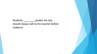 Students ________ grades are low
should always talk to the teacher before
midterm.
 