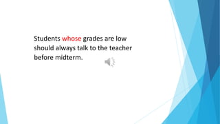 Students whose grades are low
should always talk to the teacher
before midterm.
 