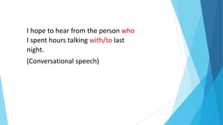I hope to hear from the person who
I spent hours talking with/to last
night.
(Conversational speech)
 