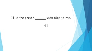 I like the person _______ was nice to me.
 