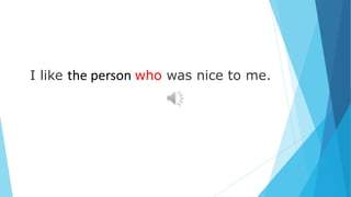 I like the person who was nice to me.
 