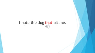 I hate the dog that bit me.
 