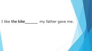 I like the bike______ my father gave me.
 