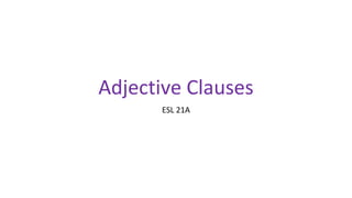 Adjective Clauses
ESL 21A
 