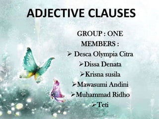 ADJECTIVE CLAUSES
         GROUP : ONE
          MEMBERS :
       Desca Olympia Citra
         Dissa Denata
         Krisna susila
       Mawasumi Andini
       Muhammad Ridho
             Teti
 