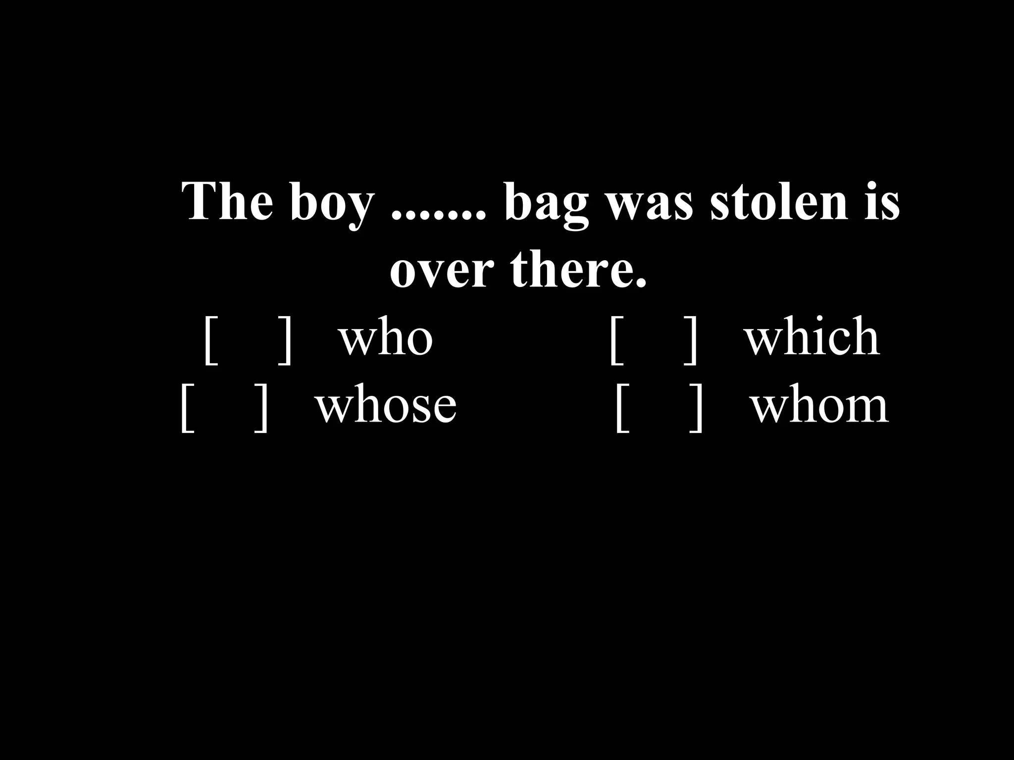 The boy ....... bag was stolen is
over there.
[ ] who [ ] which
[ ] whose [ ] whom
 