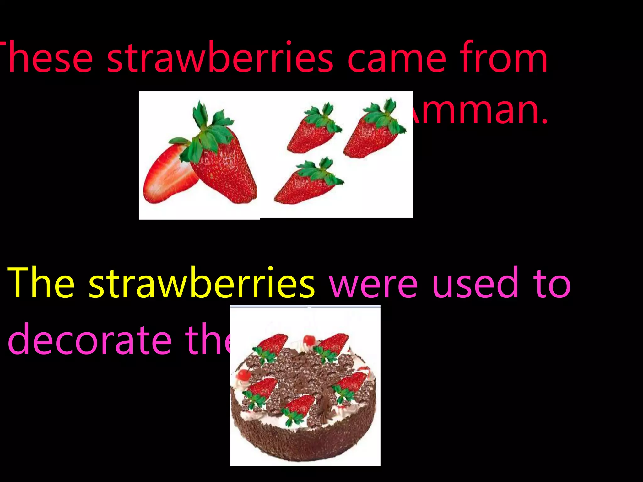 These strawberries came from
Amman.
The strawberries were used to
decorate the cake.
 