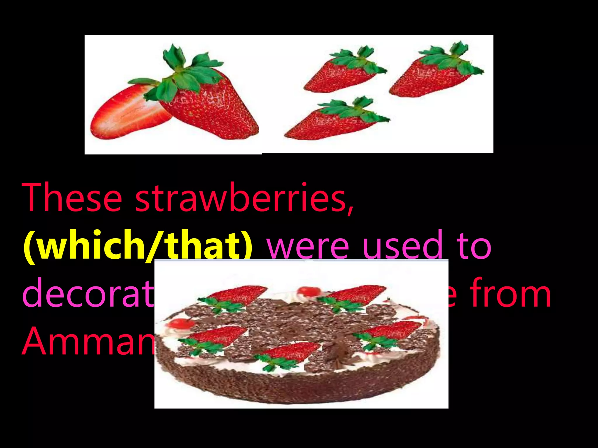 These strawberries,
(which/that) were used to
decorate the cake , came from
Amman.
 