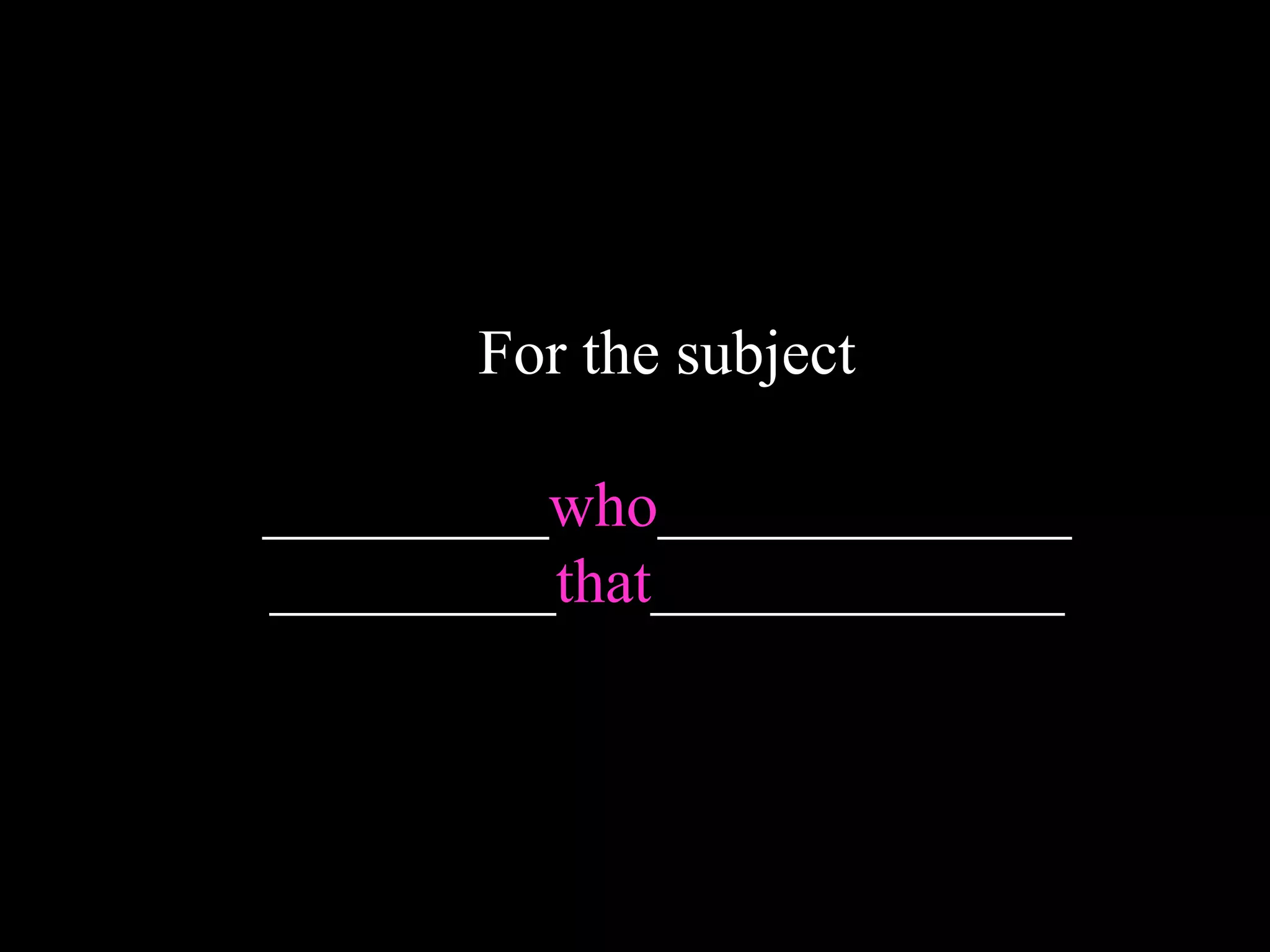 For the subject
_________who_____________
_________that_____________
 
