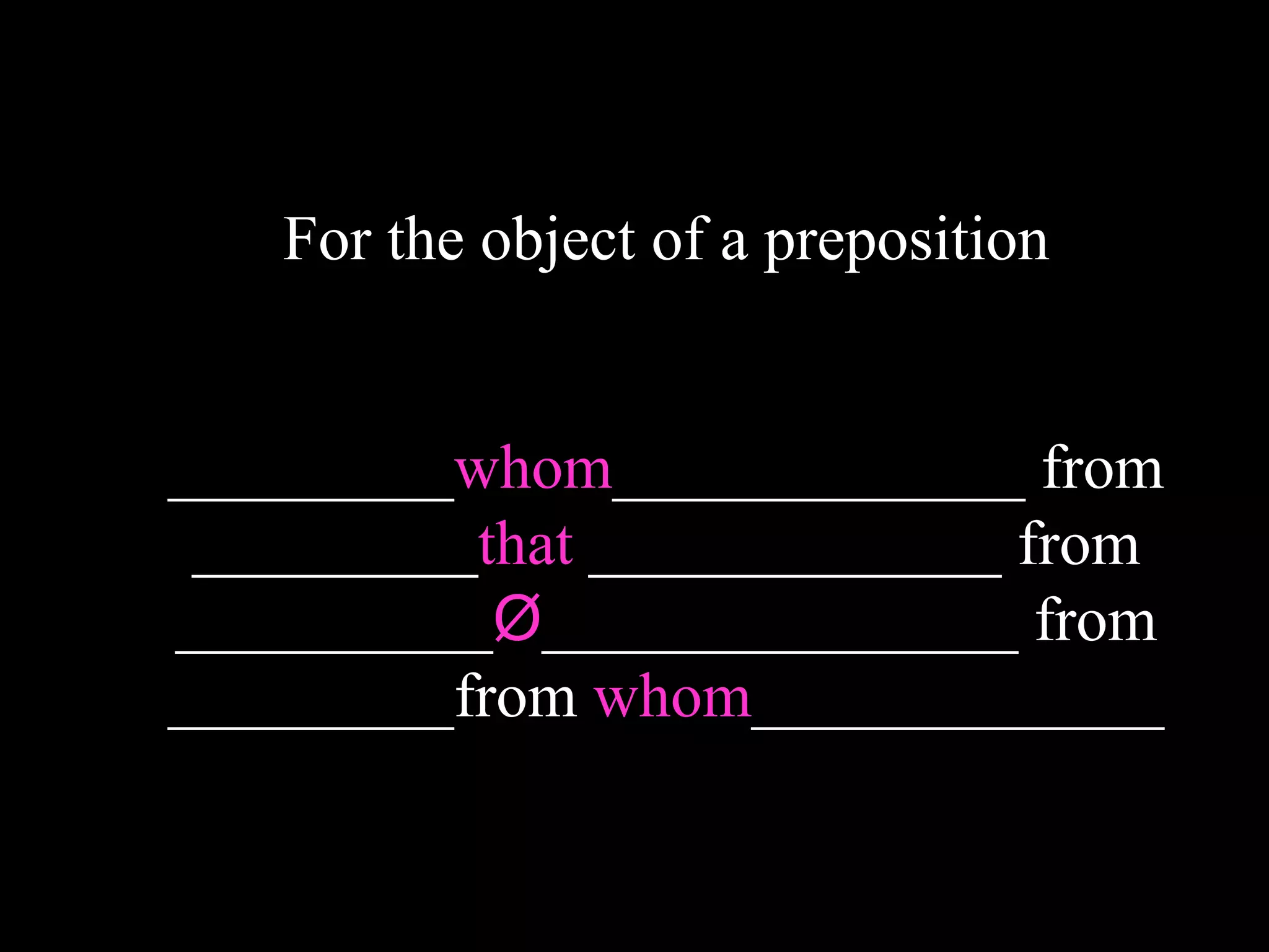 For the object of a preposition
_________whom_____________ from
_________that _____________ from
__________Ø_______________ from
_________from whom_____________
 