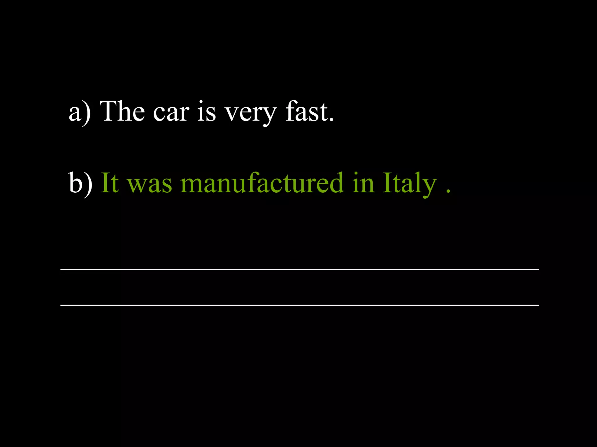 a) The car is very fast.
b) It was manufactured in Italy .
________________________________
________________________________
 