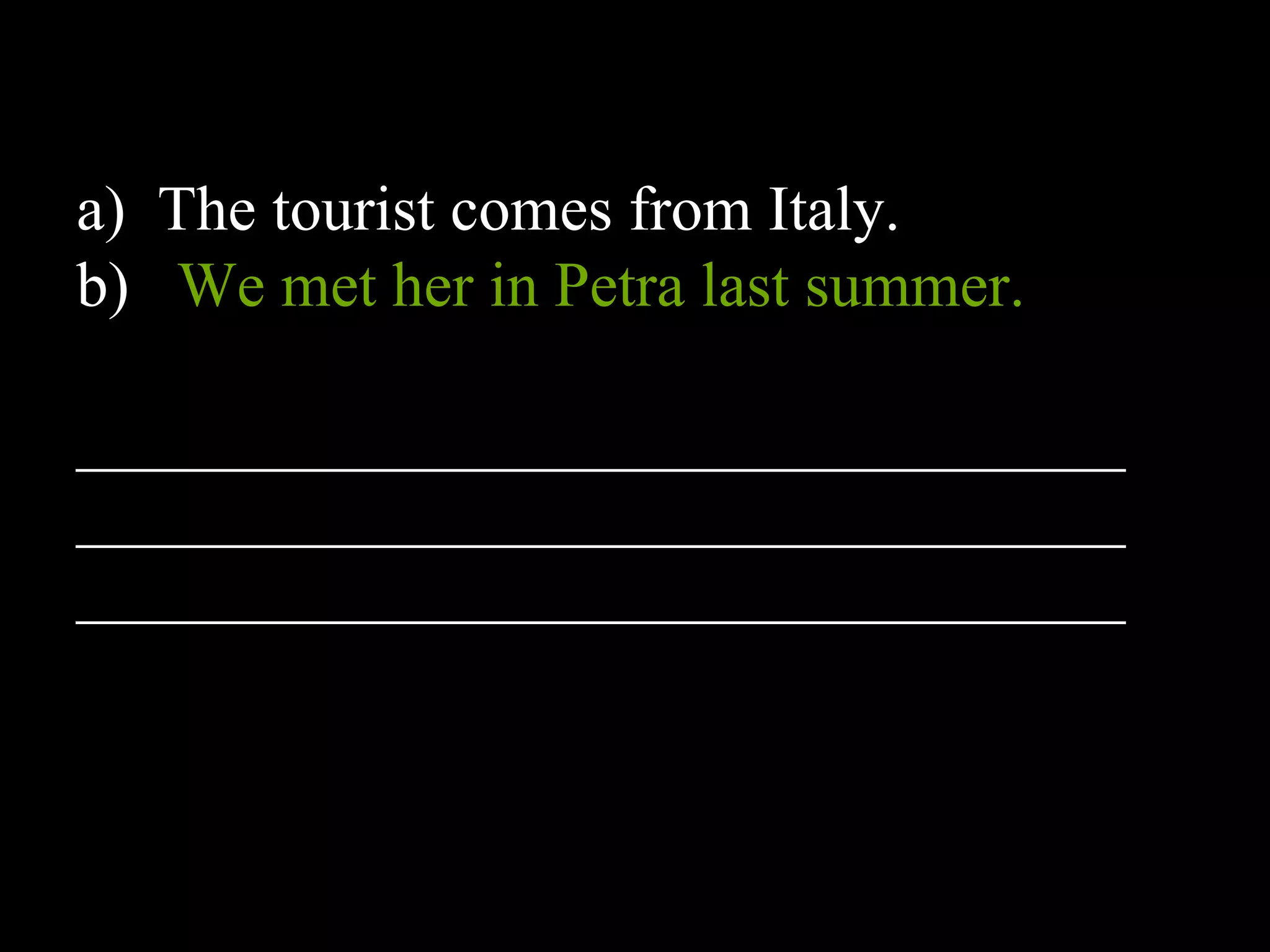 a) The tourist comes from Italy.
b) We met her in Petra last summer.
_________________________________
_________________________________
_________________________________
 