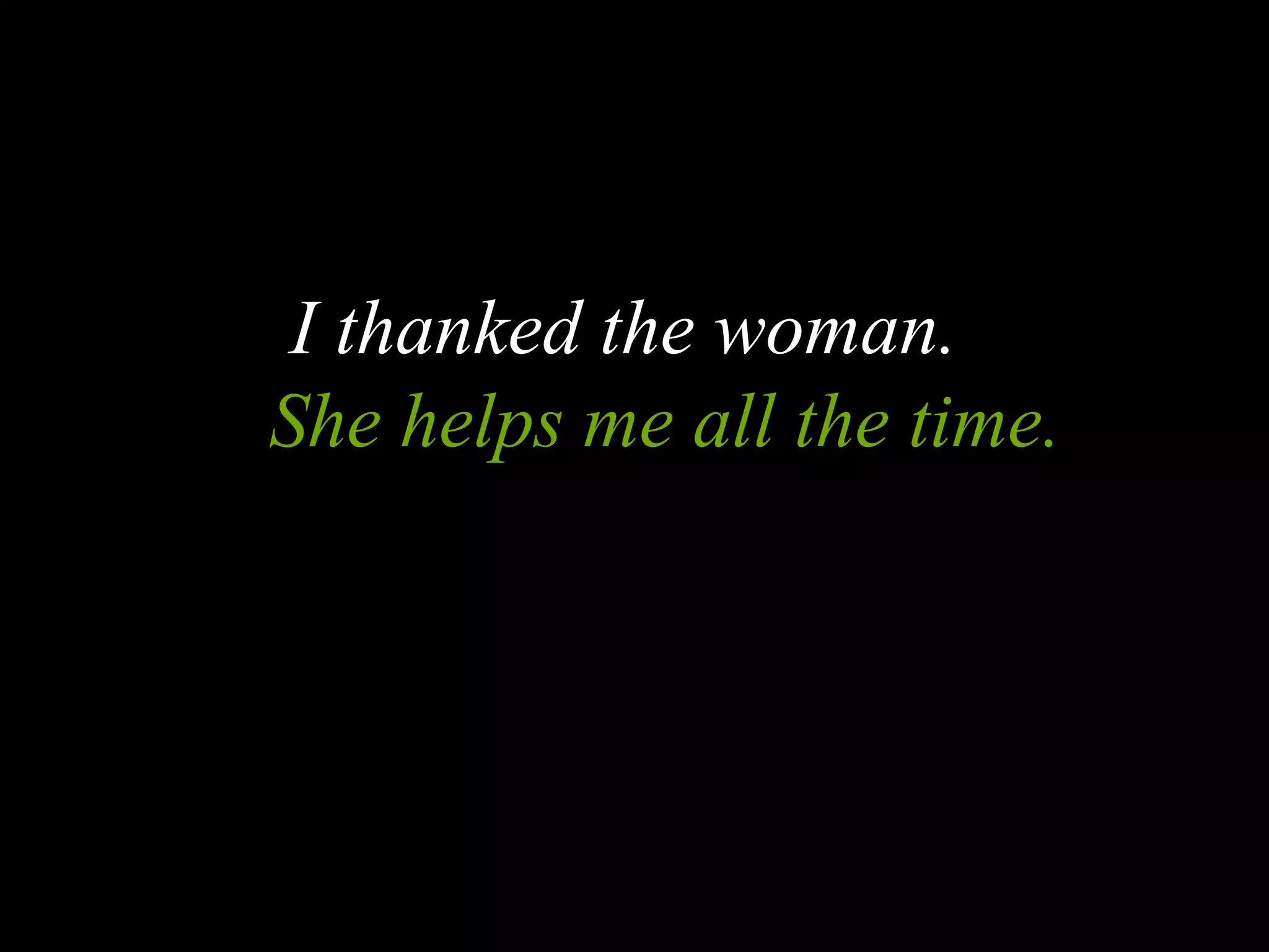 I thanked the woman.
She helps me all the time.
 